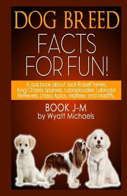 Dog Breed Facts for Fun! Book J-M by Michaels, Wyatt