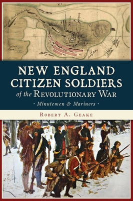New England Citizen Soldiers of the Revolutionary War: Minutemen & Mariners by Geake, Robert a.