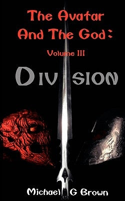 The Avatar And The God: Volume III: Division by Brown, Michael G.