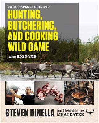 The Complete Guide to Hunting, Butchering, and Cooking Wild Game, Volume 1: Big Game by Rinella, Steven