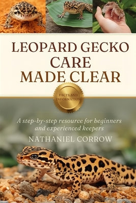 Leopard Gecko Care Made Clear: A step-by-step resource for beginners and experienced keepers by Corrow, Nathaniel