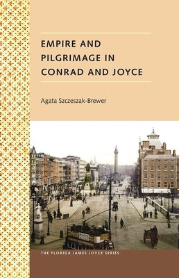 Empire and Pilgrimage in Conrad and Joyce by Szczeszak-Brewer, Agata