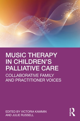 Music Therapy in Children's Palliative Care: Collaborative Family and Practitioner Voices by Kammin, Victoria