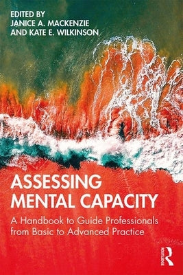 Assessing Mental Capacity: A Handbook to Guide Professionals from Basic to Advanced Practice by MacKenzie, Janice