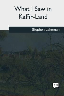 What I Saw in Kaffir-Land by Lakeman, Stephen