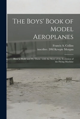 The Boys' Book of Model Aeroplanes: How to Build and Fly Them: With the Story of the Evolution of the Flying Machine by Collins, Francis a. (Francis Arnold)