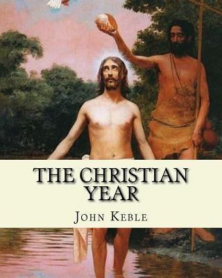 The Christian Year, By: John Keble: A series of poems for every day of the year for Christians written by John Keble . by Keble, John