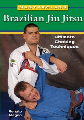 Masterclass Brazilian Jiu Jitsu: Ultimate Choking Techniques by Magno, Renato