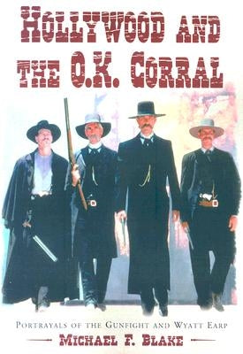 Hollywood and the O.K. Corral: Portrayals of the Gunfight and Wyatt Earp by Blake, Michael F.