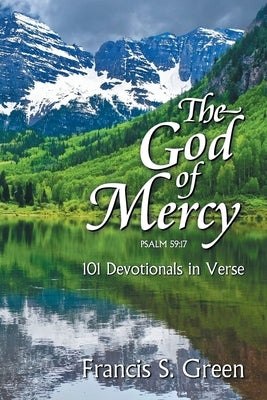 The God of Mercy: 101 Devotionals in Verse by Green, Francis S.