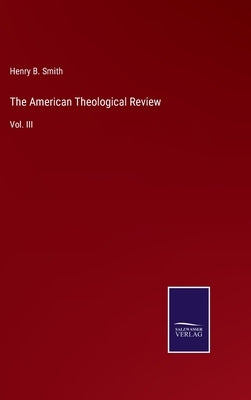 The American Theological Review: Vol. III by Smith, Henry B.