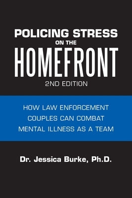 Policing Stress on the Homefront: How Law Enforcement Couples Can Combat Mental Illness as a Team by Burke, Jessica