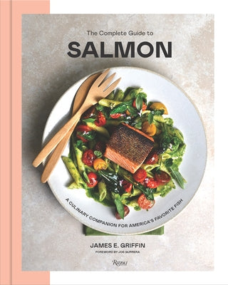 The Complete Guide to Salmon: A Culinary Companion for America's Favorite Fish by Griffin, James E.
