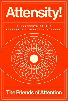 Attensity!: A Manifesto of the Attention Liberation Movement by The Friends of Attention