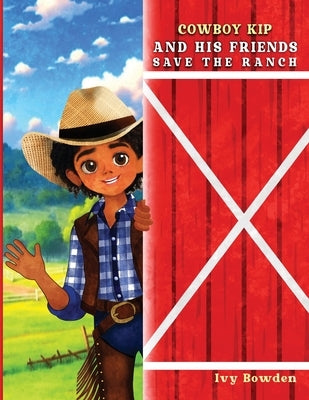 Cowboy Kip and His Friends Save the Ranch by Bowden, Ivy