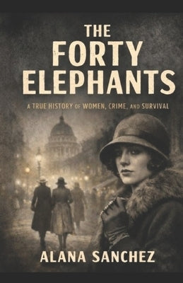 The Forty Elephants: A True History of Women, Crime, and Survival by Sanchez, Alana