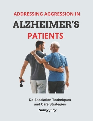 Addressing Aggression in Alzheimer's Patients: De-Escalation Techniques and Care Strategies by Judy, Nancy