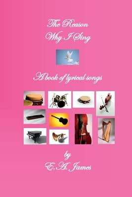 The Reason Why I Sing: A Book of Lyrical Songs by James, E. a.
