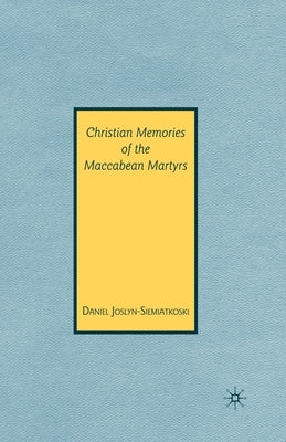 Christian Memories of the Maccabean Martyrs by Joslyn-Siemiatkoski, D.