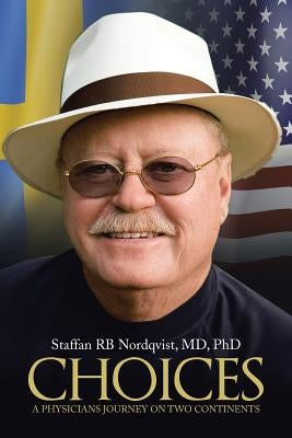 Choices: A Physicians Journey on Two Continents by Staffan Rb Nordqvist, Phd
