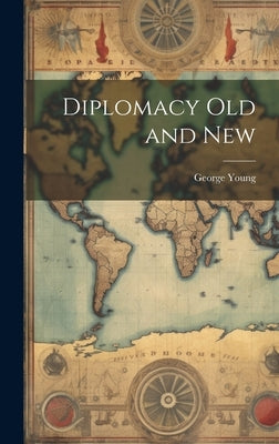 Diplomacy Old and New by Young, George
