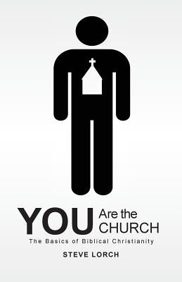 You Are the Church: The Basics of Biblical Christianity by Lorch, Steve