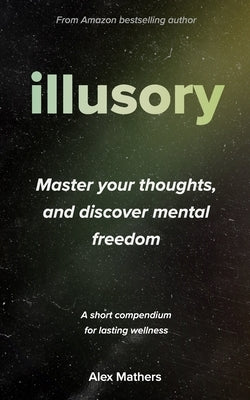 Illusory: Six Things Mentally-Free People DON'T Believe, Which Stressed and Anxious People DO by Mathers, Aj