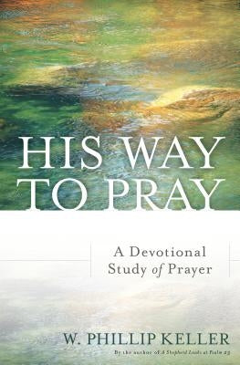 His Way to Pray: A Devotional Study of Prayer by Keller, W. Phillip