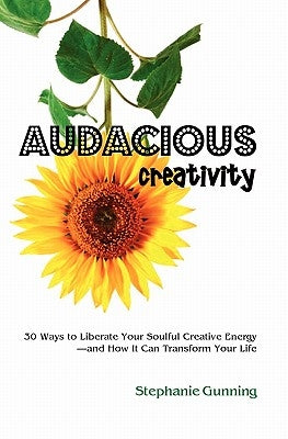 Audacious Creativity: 30 Ways to Liberate Your Soulful Creative Energy--And How It Can Transform Your Life by Gunning, Stephanie
