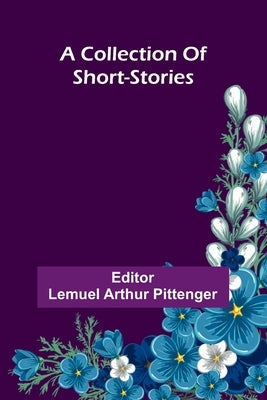A Collection Of Short-Stories by Pittenger, Lemuel Arthur