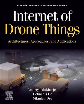 Internet of Drone Things: Architectures, Approaches, and Applications by Mukherjee, Amartya