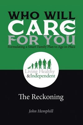 Who Will Care for You in Your Time of Need . . . Formulating a Smart Family Plan to Age-in-Place: The Reckoning by Hemphill, John