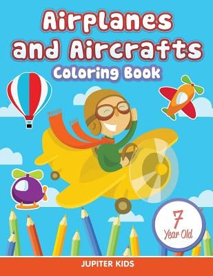 Airplanes and Aircrafts: Coloring Book 7 Year Old by Jupiter Kids
