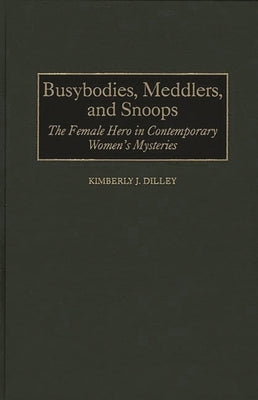 Busybodies, Meddlers, and Snoops: The Female Hero in Contemporary Women's Mysteries by Dilley, Kimberly J.