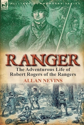 Ranger: the Adventurous Life of Robert Rogers of the Rangers by Nevins, Allan