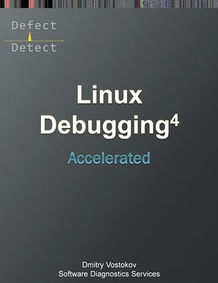 Accelerated Linux Debugging 4D: Training Course Transcript with WinDbg, GDB, LLDB, rr, KDB, KGDB Practice Exercises by Software Diagnostics Services