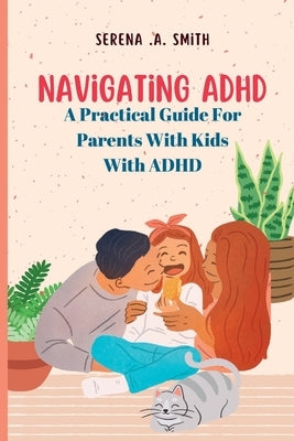 Navigating ADHD: A Practical Guide for Parents of Children with ADHD by A. Smith, Serena