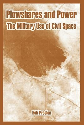 Plowshares and Power: The Military Use of Civil Space by Preston, Bob