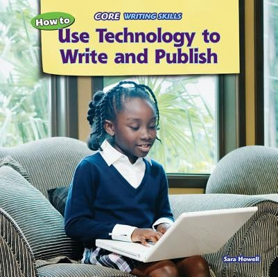 How to Use Technology to Write and Publish by Howell, Sara