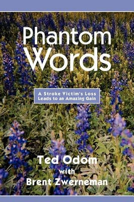 Phantom Words: A Stroke Victim's Loss Leads to an Amazing Gain by Ted Odom with Brent Zwerneman