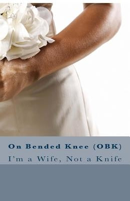 On Bended Knee(OBK): I'm a Wife, Not a Knife by Neal, Dana Marie