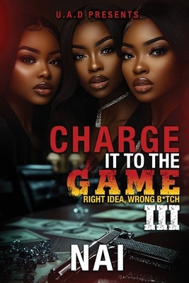 Charge It To The Game 3: Right Idea, Wrong B*tch: The Finale by Nai