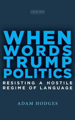 When Words Trump Politics: Resisting a Hostile Regime of Language by Hodges, Adam