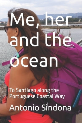 Me, her and the ocean: To Santiago along the Portuguese Coastal Way by Sindona, Antonio