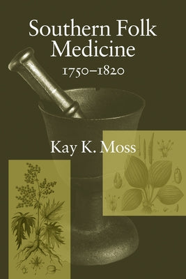 Southern Folk Medicine, 1750-1820 by Moss, Kay K.