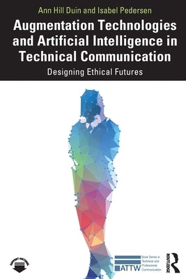 Augmentation Technologies and Artificial Intelligence in Technical Communication: Designing Ethical Futures by Duin, Ann Hill
