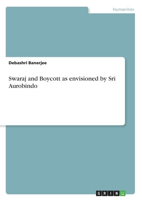 Swaraj and Boycott as envisioned by Sri Aurobindo by Banerjee, Debashri