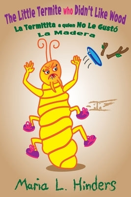 The Little Termite who Didn't Like Wood: La Termitita a quien No Le Gustó La Madera by Hinders, Maria L.