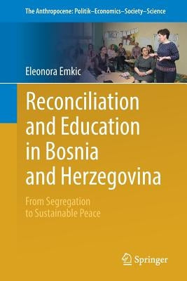 Reconciliation and Education in Bosnia and Herzegovina: From Segregation to Sustainable Peace by Emkic, Eleonora
