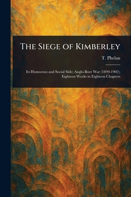 The Siege of Kimberley by Phelan, T.